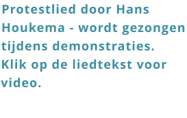 Protestlied door Hans Houkema - wordt gezongen tijdens demonstraties.  Klik op de liedtekst voor video.